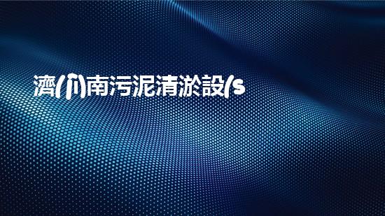 濟(jì)南污泥清淤設(shè)備哪家好選擇污泥清淤設(shè)備時你必須明白的秘密！